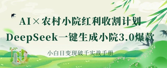 AI+农村小院红利收割：DeepSeek一键生成小院3.0爆款，小白日变现破千实战手册耀梦项目-副业赚钱-互联网创业-资源整合耀梦网赚