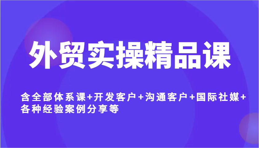 外贸实操精品课，含全部体系课+开发客户+沟通客户+国际社媒+各种经验案例分享等耀梦项目-副业赚钱-互联网创业-资源整合耀梦网赚
