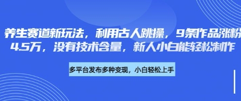 养生赛道新玩法，利用古人跳操，9条作品涨粉4.5W，没有技术含量，新人小白能轻松制作耀梦项目-副业赚钱-互联网创业-资源整合耀梦网赚