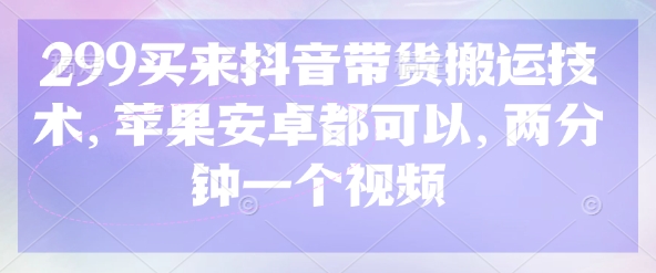 299买来抖音带货搬运技术，苹果安卓都可以，两分钟一个视频耀梦项目-副业赚钱-互联网创业-资源整合耀梦网赚