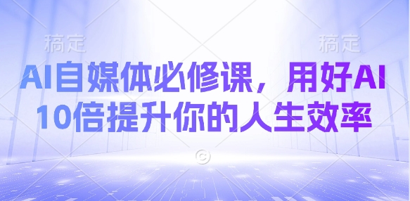 AI自媒体必修课，用好AI 10倍提升你的人生效率耀梦项目-副业赚钱-互联网创业-资源整合耀梦网赚