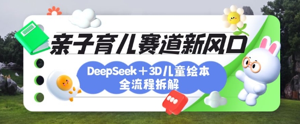 育儿赛道新风口：DeepSeek+3D绘本全流程拆解，月涨粉上W，还能培养亲子创造力耀梦项目-副业赚钱-互联网创业-资源整合耀梦网赚