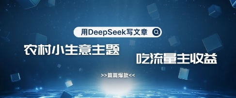 用DeepSeek写农村创业小项目，篇篇爆款，暴力引流，吃流量主收益变现耀梦项目-副业赚钱-互联网创业-资源整合耀梦网赚