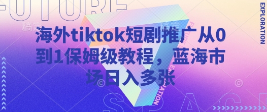 海外tiktok短剧推广从0到1保姆级教程，蓝海市场日入多张耀梦项目-副业赚钱-互联网创业-资源整合耀梦网赚