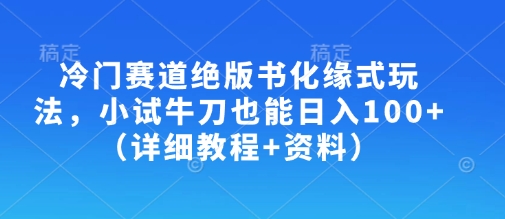 冷门赛道绝版书化缘式玩法，小试牛刀也能日入100+（详细教程+资料）耀梦项目-副业赚钱-互联网创业-资源整合耀梦网赚