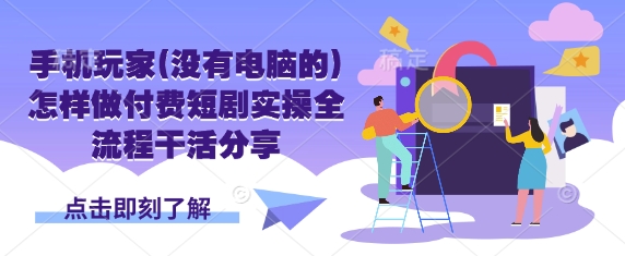 手机玩家(没有电脑的)怎样做付费短剧实操全流程干活分享耀梦项目-副业赚钱-互联网创业-资源整合耀梦网赚