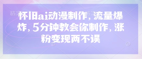 怀旧ai动漫制作，流量爆炸，5分钟教会你制作，涨粉变现两不误耀梦项目-副业赚钱-互联网创业-资源整合耀梦网赚
