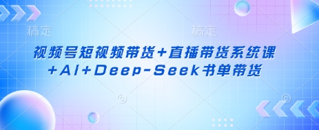 视频号短视频带货+直播带货系统课+AI+Deep-Seek书单带货耀梦项目-副业赚钱-互联网创业-资源整合耀梦网赚