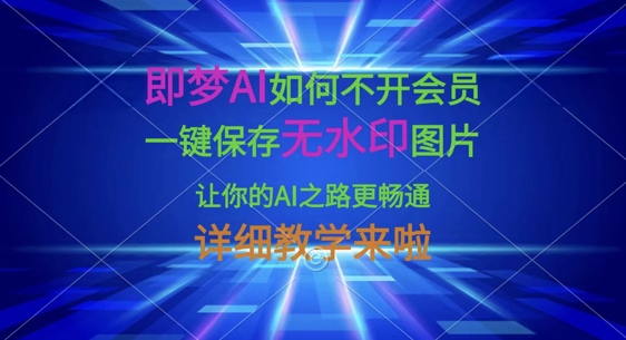 即梦AI如何不开会员，一键保存无水印图片，让你的AI之路更畅通，详细教学来啦耀梦项目-副业赚钱-互联网创业-资源整合耀梦网赚