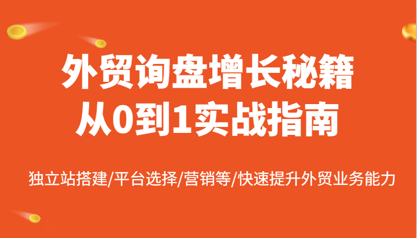 外贸询盘增长秘籍从0到1实战指南，独立站搭建/平台选择/营销等/快速提升外贸业务能力耀梦项目-副业赚钱-互联网创业-资源整合耀梦网赚