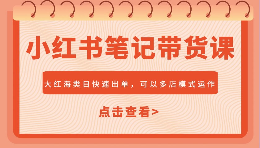 小红书笔记带货课，大红海类目快速出单，市场大，可以多店模式运作耀梦项目-副业赚钱-互联网创业-资源整合耀梦网赚
