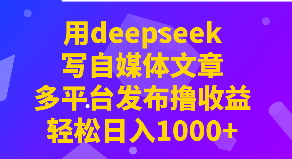 用deepseek写自媒体文章，多平台发布撸收益，轻松日入1000+！耀梦项目-副业赚钱-互联网创业-资源整合耀梦网赚