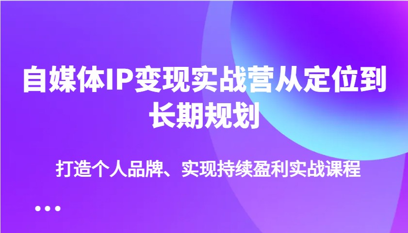 自媒体IP变现实战营从定位到长期规划，打造个人品牌、实现持续盈利实战课程耀梦项目-副业赚钱-互联网创业-资源整合耀梦网赚