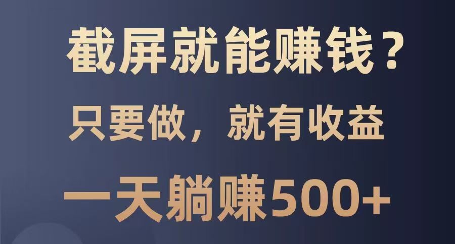 截屏就能赚钱？0门槛，只要做，100%有收益的一个项目，一天躺赚500+耀梦项目-副业赚钱-互联网创业-资源整合耀梦网赚