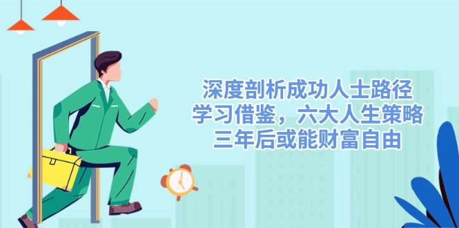 深度剖析成功人士路径，学习借鉴，六大人生策略，三年后或能财富自由耀梦项目-副业赚钱-互联网创业-资源整合耀梦网赚