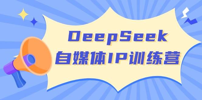 DeepSeek自媒体IP训练营，掌握四位定位法 长板变现模型 开启自媒体新篇章耀梦项目-副业赚钱-互联网创业-资源整合耀梦网赚