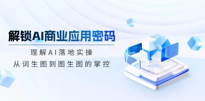 解锁AI商业应用密码：理解AI落地实操，从词生图到图生图的掌控耀梦项目-副业赚钱-互联网创业-资源整合耀梦网赚