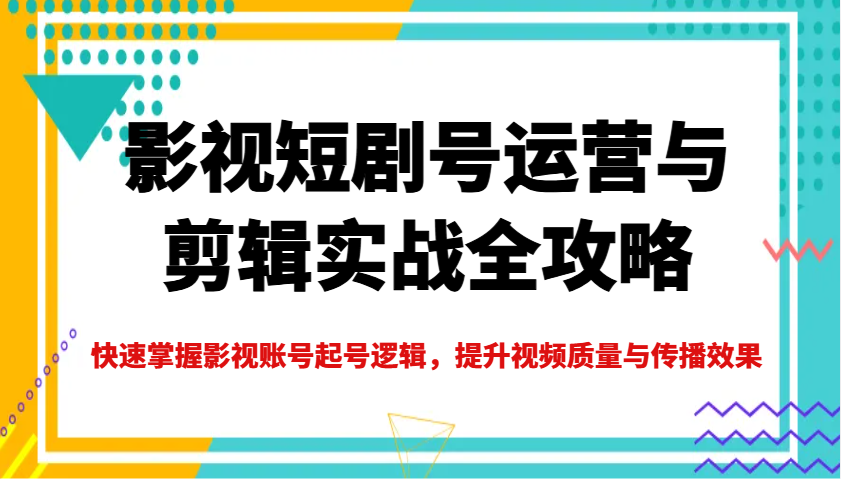 影视短剧号运营与剪辑实战全攻略，快速掌握影视账号起号逻辑，提升视频质量与传播效果耀梦项目-副业赚钱-互联网创业-资源整合耀梦网赚