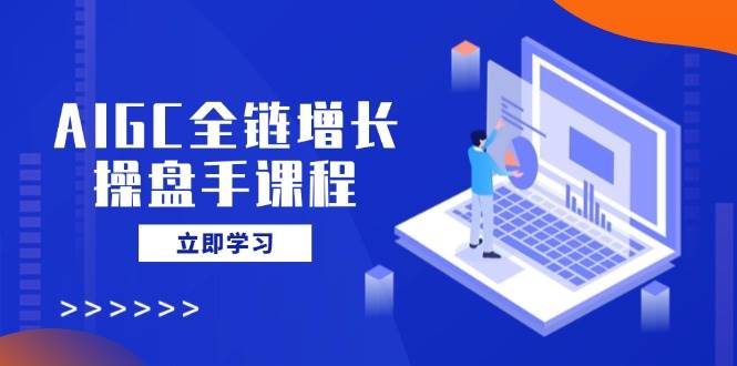 AIGC全链增长操盘手课程，从AI基础到私有化应用，轻松驾驭AI助力营销耀梦项目-副业赚钱-互联网创业-资源整合耀梦网赚
