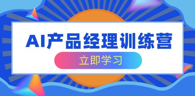 AI产品经理训练营，全面掌握核心知识体系，轻松应对求职转行挑战耀梦项目-副业赚钱-互联网创业-资源整合耀梦网赚