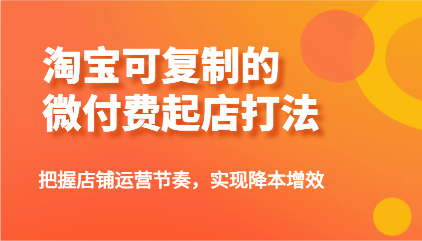 淘宝可复制的微付费起店打法，把握店铺运营节奏，实现降本增效！耀梦项目-副业赚钱-互联网创业-资源整合耀梦网赚