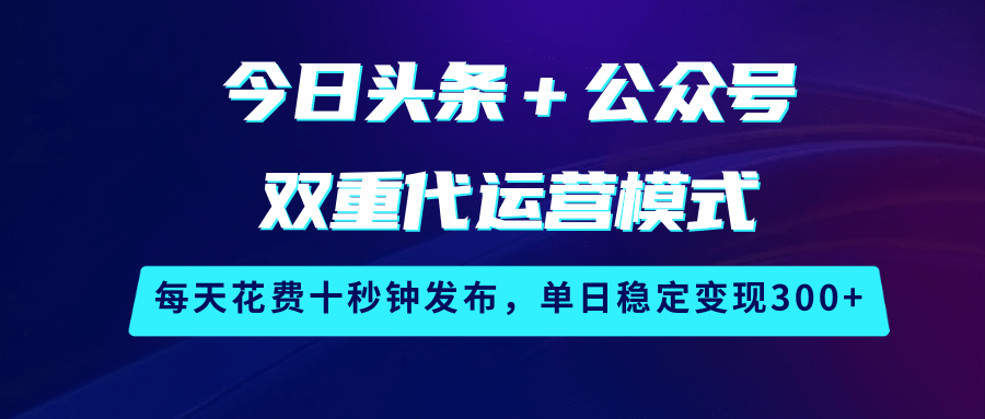 今日头条＋公众号双重代运营模式，每天花费十秒钟发布，单日稳定变现300+耀梦项目-副业赚钱-互联网创业-资源整合耀梦网赚