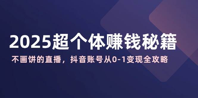 2025超个体赚钱秘籍：不画饼的直播，抖音账号从0-1变现全攻略耀梦项目-副业赚钱-互联网创业-资源整合耀梦网赚