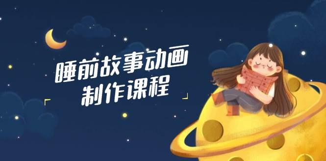 睡前故事动画制作课程，涵盖AI文案、配音、视频剪辑等，实现百分百原创耀梦项目-副业赚钱-互联网创业-资源整合耀梦网赚
