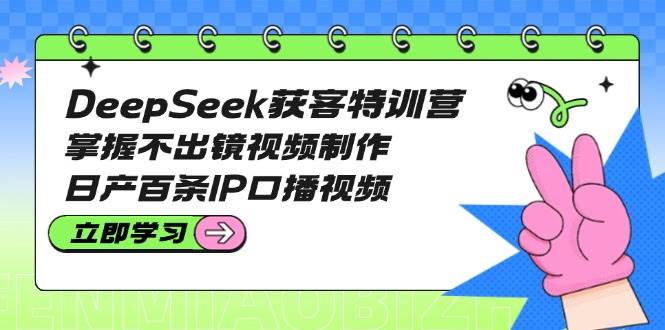 DeepSeek获客特训营：掌握不出镜视频制作，日产百条IP口播视频耀梦项目-副业赚钱-互联网创业-资源整合耀梦网赚