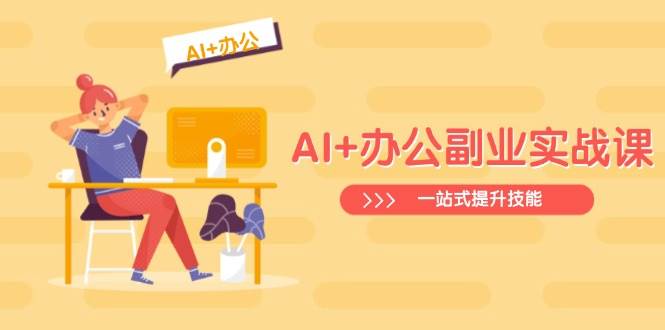AI+办公副业实战课：从Excel到PPT，从行业分析到视频制作，一站式提升技能耀梦项目-副业赚钱-互联网创业-资源整合耀梦网赚