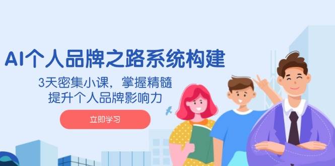 AI个人品牌之路系统构建，3天密集小课，掌握精髓，提升个人品牌影响力耀梦项目-副业赚钱-互联网创业-资源整合耀梦网赚