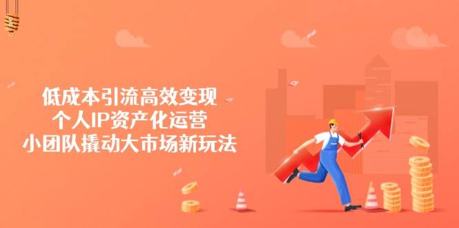 低成本引流高效变现，个人IP资产化运营，小团队撬动大市场新玩法耀梦项目-副业赚钱-互联网创业-资源整合耀梦网赚