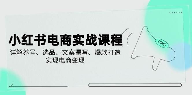 小红书电商实战课程，详解养号、选品、文案撰写、爆款打造，实现电商变现耀梦项目-副业赚钱-互联网创业-资源整合耀梦网赚