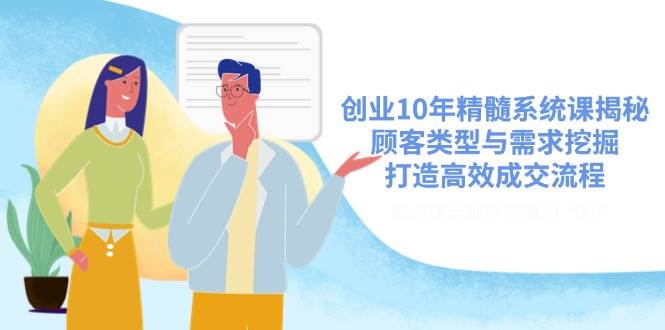 创业10年精髓系统课揭秘，顾客类型与需求挖掘，打造高效成交流程耀梦项目-副业赚钱-互联网创业-资源整合耀梦网赚