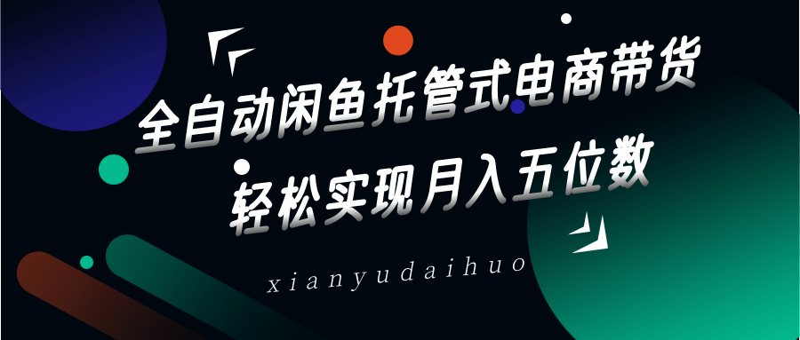 全自动闲鱼托管式电商带货，一部手机和一个闲鱼号就可以开干，轻松实现月入五位数耀梦项目-副业赚钱-互联网创业-资源整合耀梦网赚