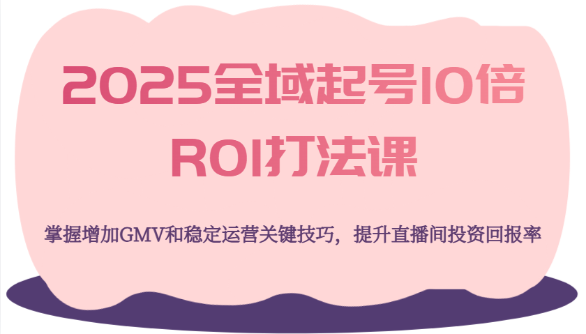 2025全域起号10倍ROI打法课，掌握增加GMV和稳定运营关键技巧，提升直播间投资回报率耀梦项目-副业赚钱-互联网创业-资源整合耀梦网赚