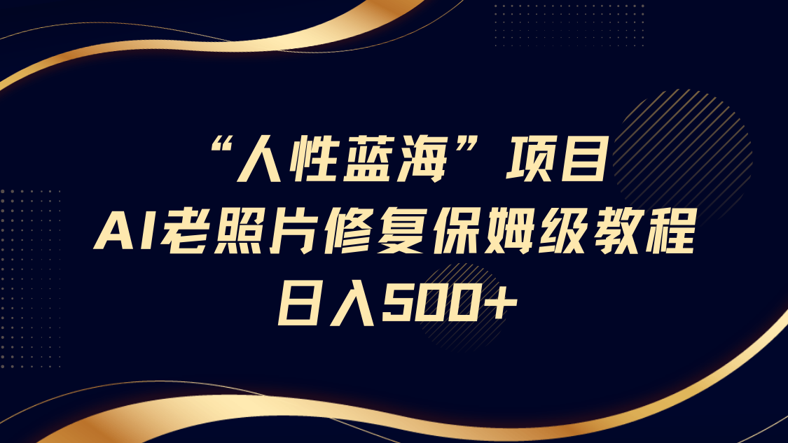 “人性蓝海”AI老照片修复项目保姆级教程，长期复购，轻松日入500+耀梦项目-副业赚钱-互联网创业-资源整合耀梦网赚