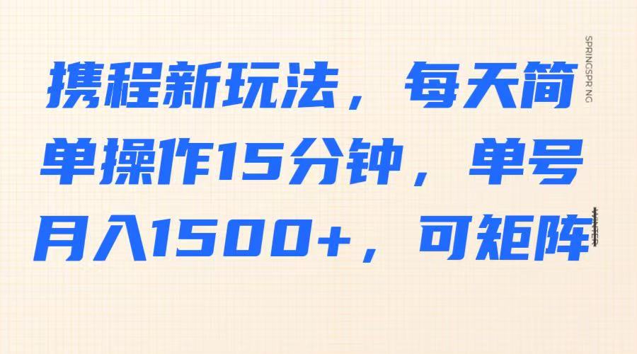 携程新玩法，每天简单操作15分钟，单号月入1500+，可矩阵耀梦项目-副业赚钱-互联网创业-资源整合耀梦网赚