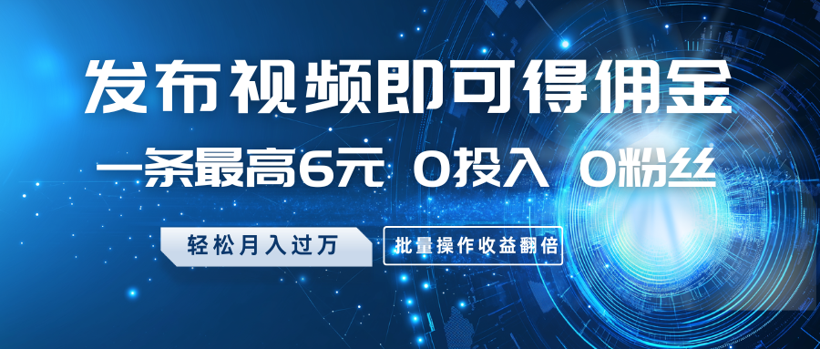 发布视频即可得佣金，一条最高6元，0投入0粉丝，月入过万，批量操作收益翻倍耀梦项目-副业赚钱-互联网创业-资源整合耀梦网赚