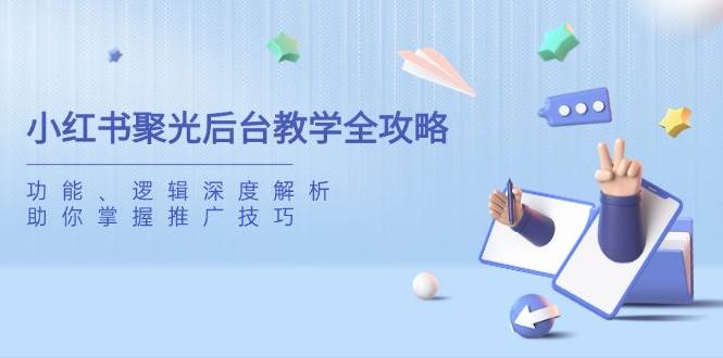 小红书聚光后台教学全攻略，功能、逻辑深度解析，助你掌握推广技巧耀梦项目-副业赚钱-互联网创业-资源整合耀梦网赚