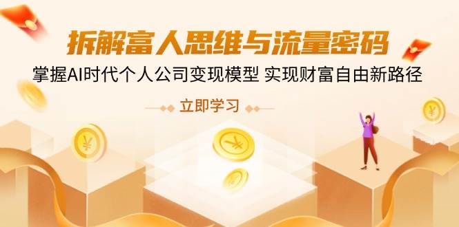 拆解富人思维与流量密码，掌握AI时代个人公司变现模型 实现财富自由新路径耀梦项目-副业赚钱-互联网创业-资源整合耀梦网赚