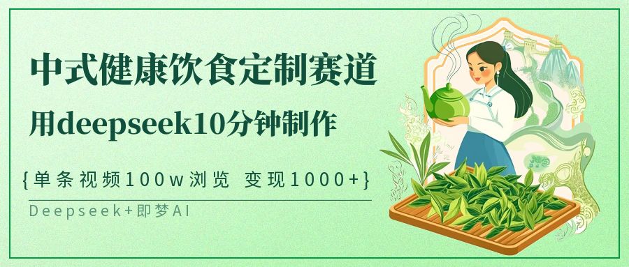 中式健康饮食定制赛道，用deepseek10分钟制作单条视频100w浏览变现1000+耀梦项目-副业赚钱-互联网创业-资源整合耀梦网赚