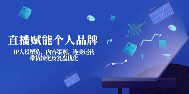 直播赋能个人品牌：IP人设塑造、内容策划、连麦运营、带货转化及复盘优化耀梦项目-副业赚钱-互联网创业-资源整合耀梦网赚