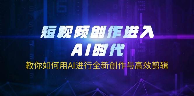 短视频创作进入AI时代，教你如何用AI进行全新创作与高效剪辑耀梦项目-副业赚钱-互联网创业-资源整合耀梦网赚
