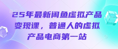 25年最新闲鱼虚拟产品变现课，普通人的虚拟产品电商第一站耀梦项目-副业赚钱-互联网创业-资源整合耀梦网赚