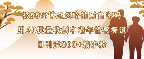 被99%博主忽略的财富密码：用AI批量收割中老年情感赛道，日引流300+精准粉耀梦项目-副业赚钱-互联网创业-资源整合耀梦网赚