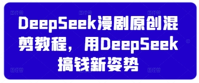 DeepSeek漫剧原创混剪教程，用DeepSeek搞钱新姿势耀梦项目-副业赚钱-互联网创业-资源整合耀梦网赚