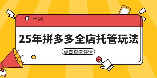 25年拼多多全店托管玩法，矩阵动销裂变玩法如何低风险盈利 新手运营秘籍耀梦项目-副业赚钱-互联网创业-资源整合耀梦网赚