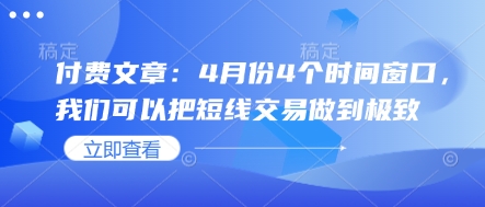 付费文章：4月份4个时间窗口，我们可以把短线交易做到极致耀梦项目-副业赚钱-互联网创业-资源整合耀梦网赚