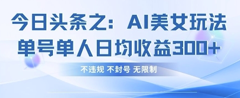 今日头条之AI美女玩法单号单人日均收益3张+，不违规 不封号 无限制耀梦项目-副业赚钱-互联网创业-资源整合耀梦网赚